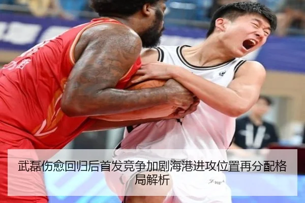 武磊伤愈回归后首发竞争加剧海港进攻位置再分配格局解析