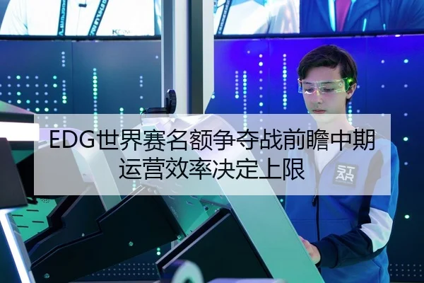 EDG世界赛名额争夺战前瞻中期运营效率决定上限
