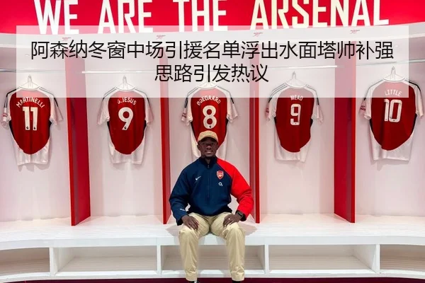阿森纳冬窗中场引援名单浮出水面塔帅补强思路引发热议