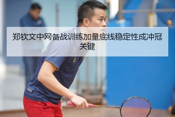 郑钦文中网备战训练加量底线稳定性成冲冠关键